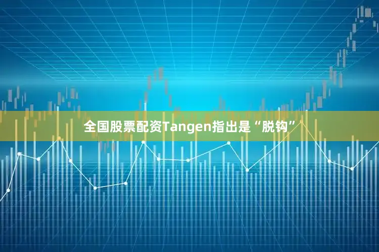 全国股票配资Tangen指出是“脱钩”
