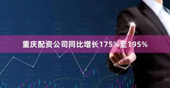 重庆配资公司同比增长175%至195%