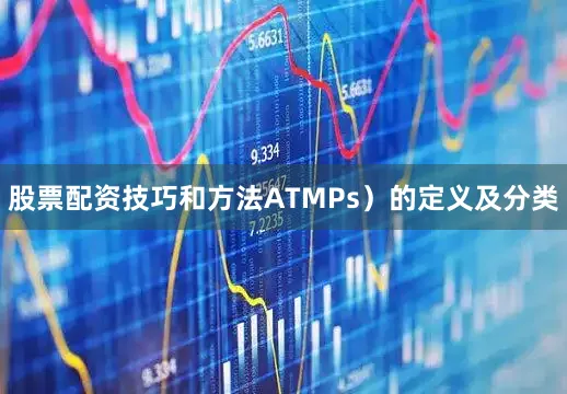 股票配资技巧和方法ATMPs）的定义及分类