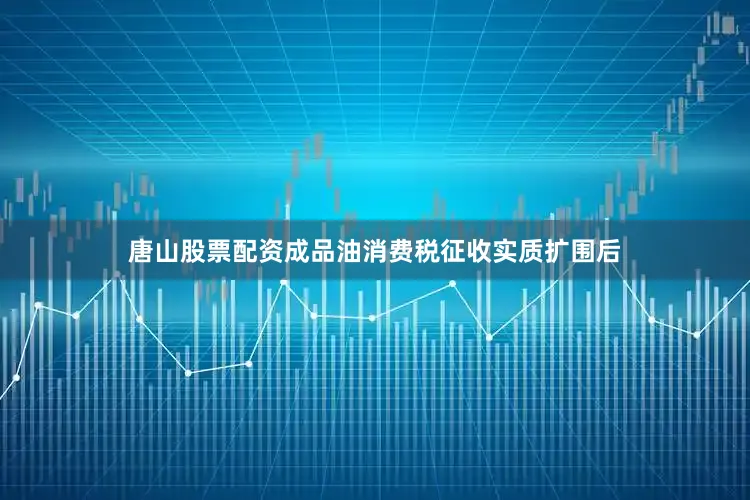 唐山股票配资成品油消费税征收实质扩围后
