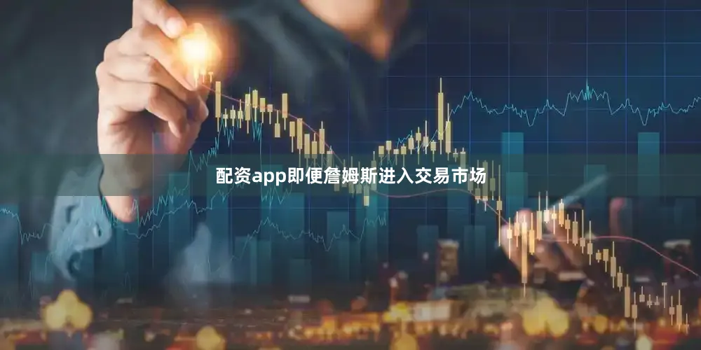 配资app即便詹姆斯进入交易市场