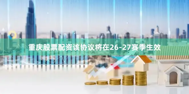 重庆股票配资该协议将在26-27赛季生效