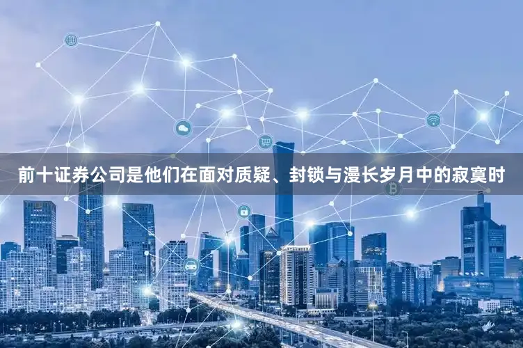 前十证券公司是他们在面对质疑、封锁与漫长岁月中的寂寞时