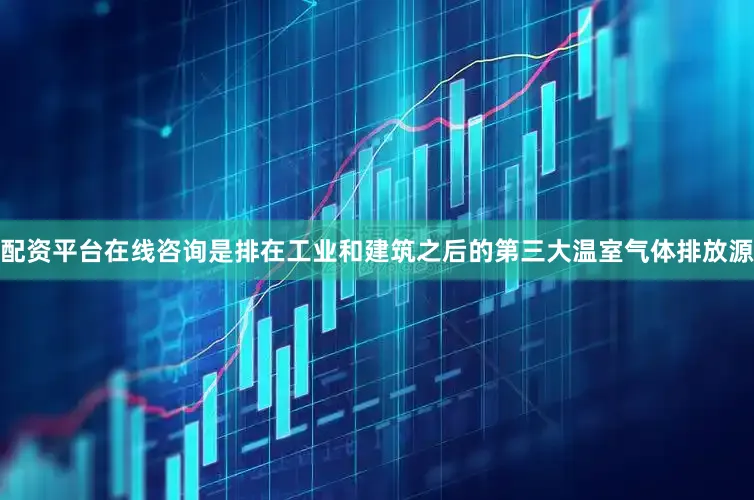 配资平台在线咨询是排在工业和建筑之后的第三大温室气体排放源