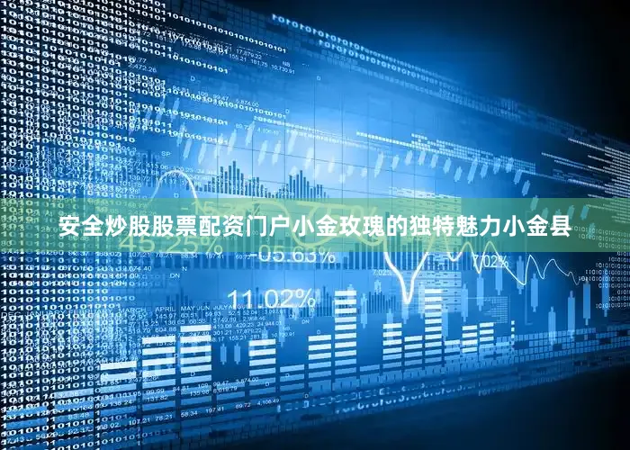 安全炒股股票配资门户小金玫瑰的独特魅力小金县