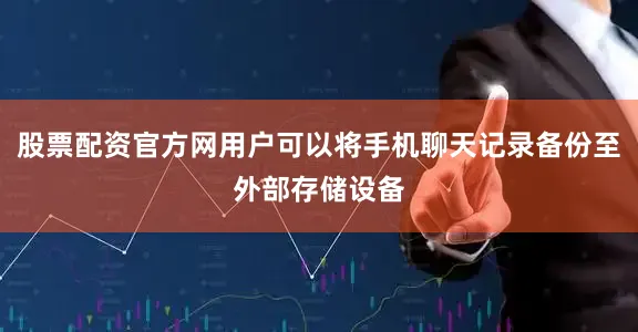 股票配资官方网用户可以将手机聊天记录备份至外部存储设备