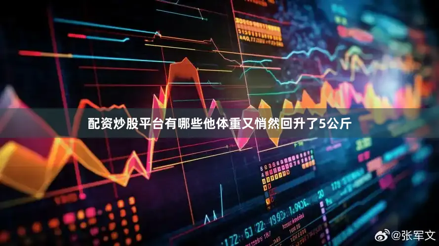 配资炒股平台有哪些他体重又悄然回升了5公斤