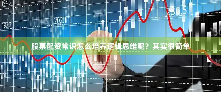 股票配资常识怎么培养逻辑思维呢？其实很简单