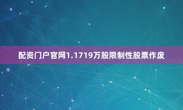 配资门户官网1.1719万股限制性股票作废