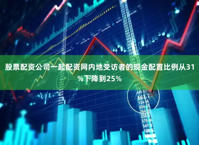 股票配资公司一起配资网内地受访者的现金配置比例从31%下降到25%