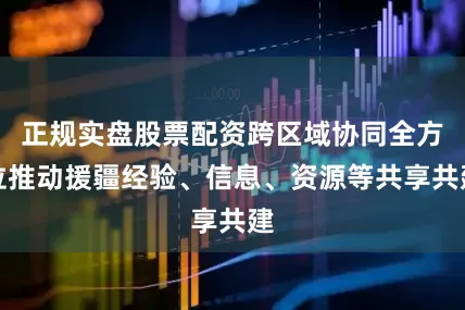 正规实盘股票配资跨区域协同全方位推动援疆经验、信息、资源等共享共建