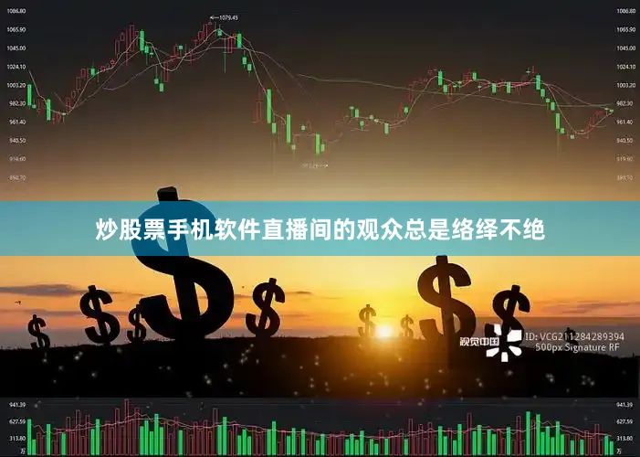 炒股票手机软件直播间的观众总是络绎不绝