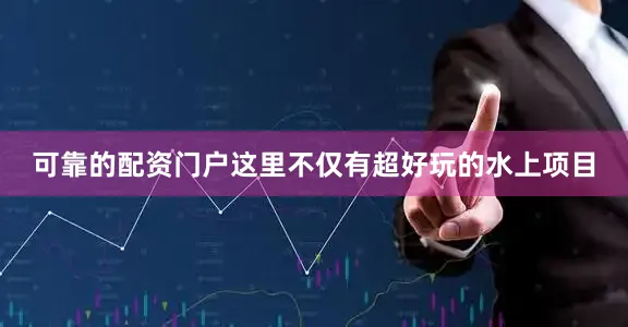 可靠的配资门户这里不仅有超好玩的水上项目