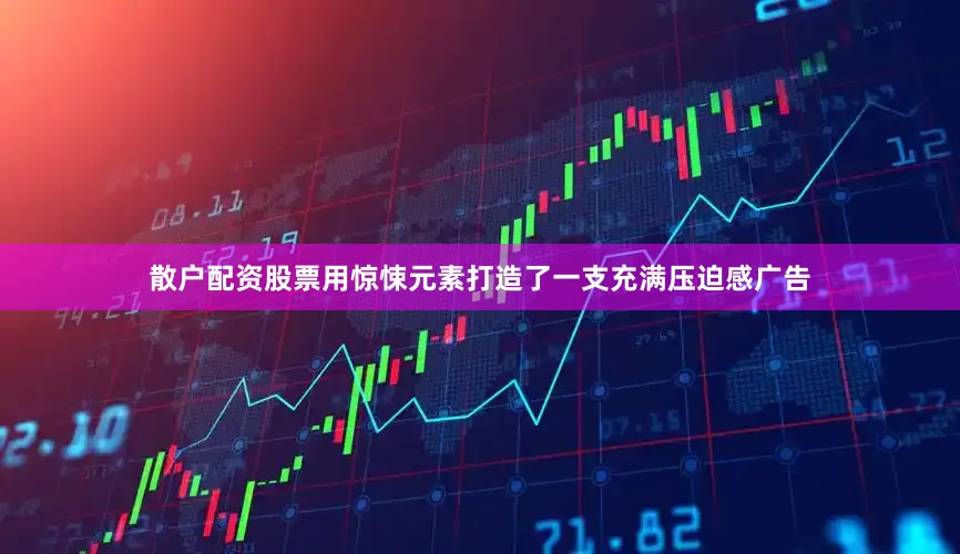 散户配资股票用惊悚元素打造了一支充满压迫感广告