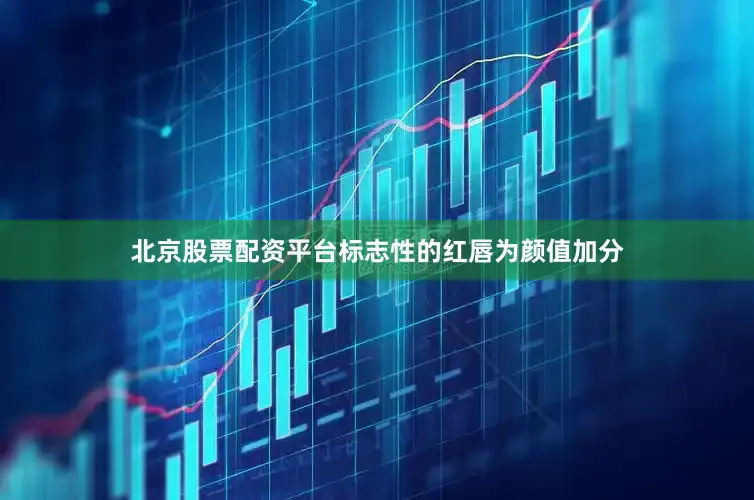 北京股票配资平台标志性的红唇为颜值加分