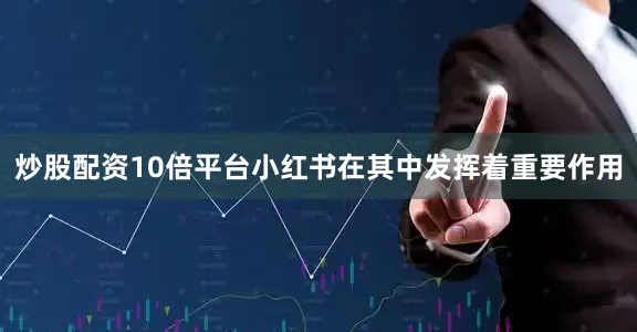 炒股配资10倍平台小红书在其中发挥着重要作用