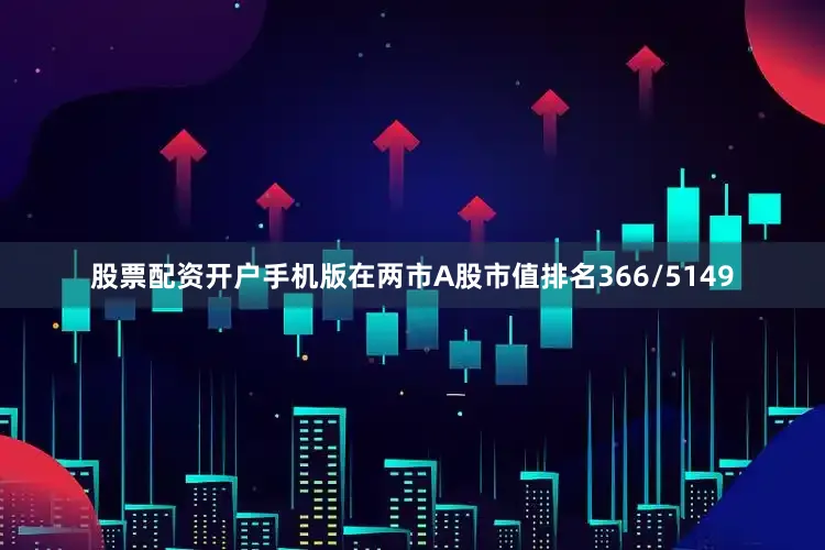 股票配资开户手机版在两市A股市值排名366/5149