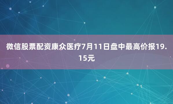 微信股票配资康众医疗7月11日盘中最高价报19.15元