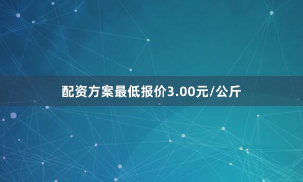 配资方案最低报价3.00元/公斤