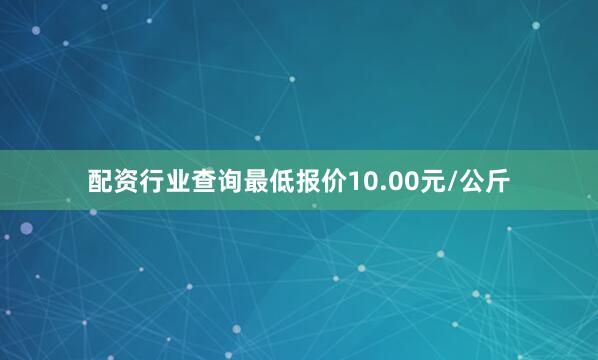 配资行业查询最低报价10.00元/公斤