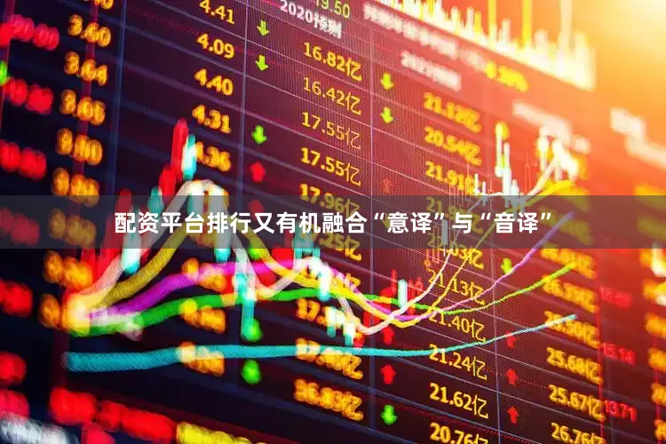 配资平台排行又有机融合“意译”与“音译”