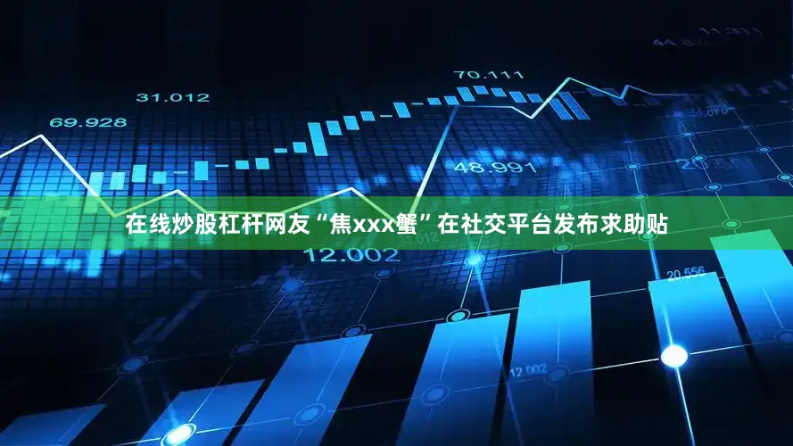 在线炒股杠杆网友“焦xxx蟹”在社交平台发布求助贴