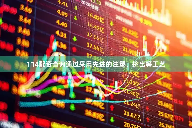 114配资查询通过采用先进的注塑、挤出等工艺