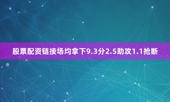 股票配资链接场均拿下9.3分2.5助攻1.1抢断