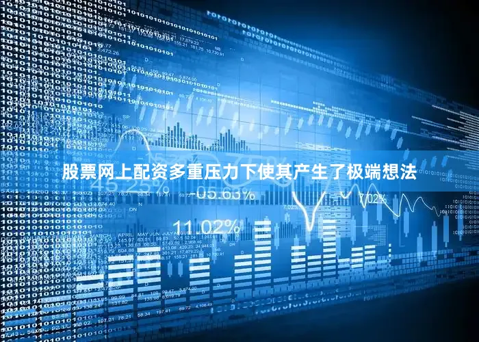 股票网上配资多重压力下使其产生了极端想法