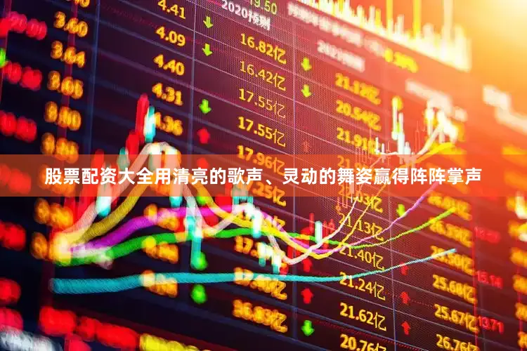 股票配资大全用清亮的歌声、灵动的舞姿赢得阵阵掌声