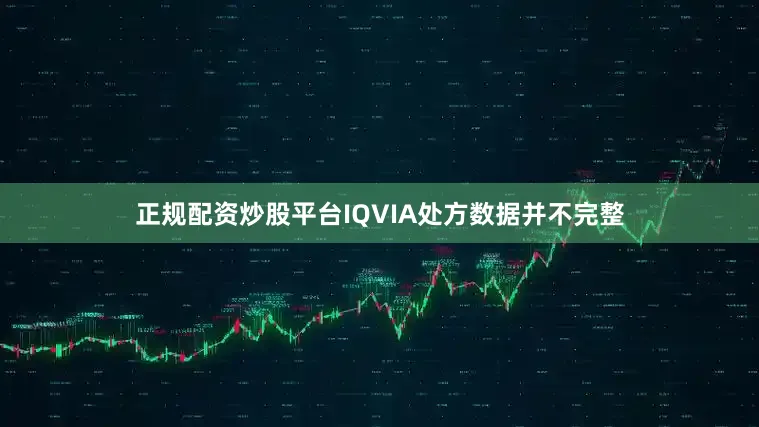 正规配资炒股平台IQVIA处方数据并不完整