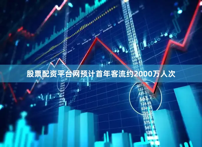 股票配资平台网预计首年客流约2000万人次