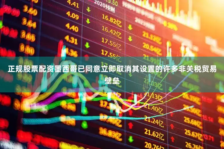 正规股票配资墨西哥已同意立即取消其设置的许多非关税贸易壁垒