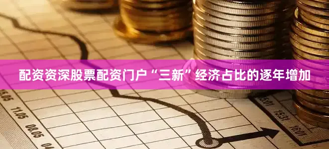 配资资深股票配资门户“三新”经济占比的逐年增加
