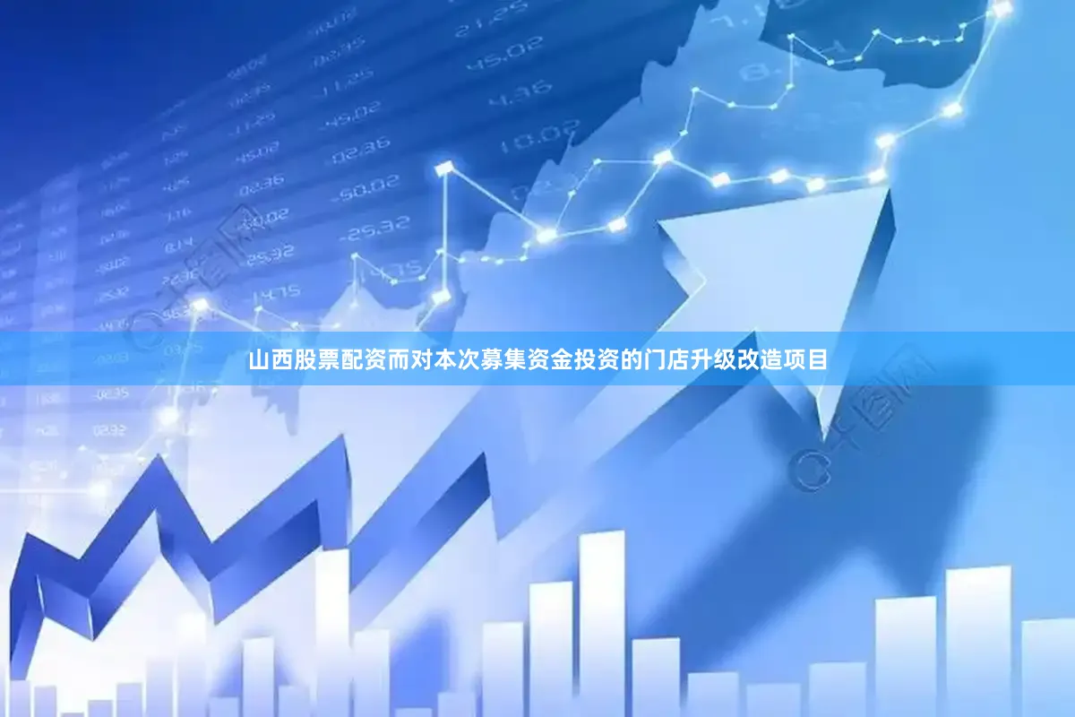 山西股票配资而对本次募集资金投资的门店升级改造项目