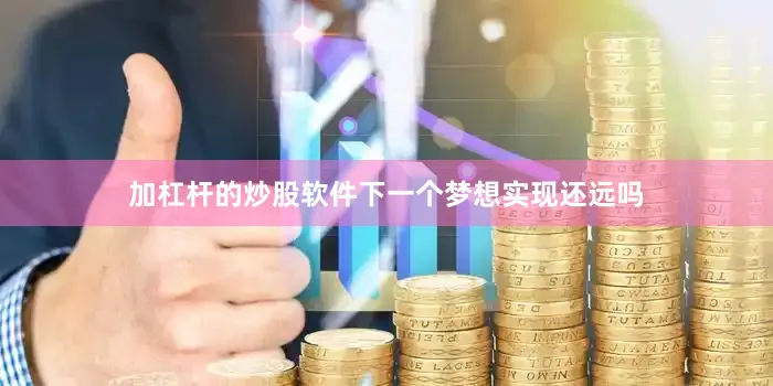 加杠杆的炒股软件下一个梦想实现还远吗