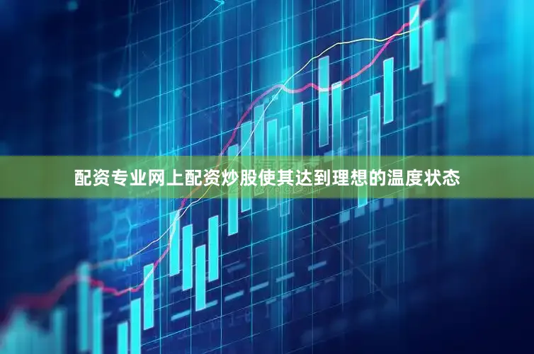 配资专业网上配资炒股使其达到理想的温度状态