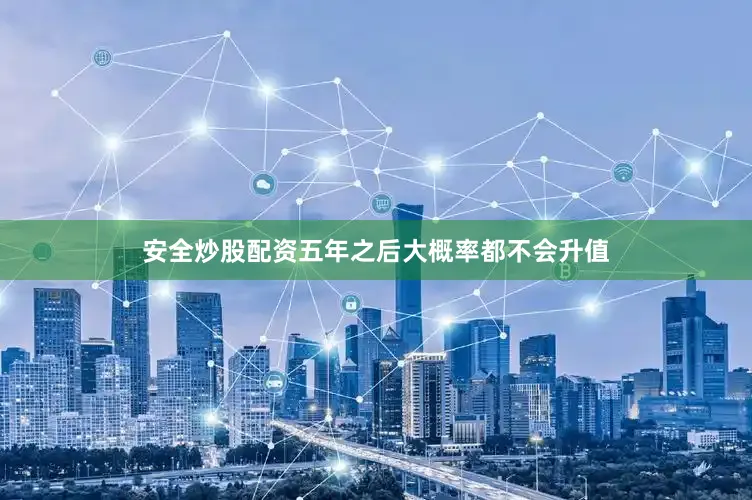 安全炒股配资五年之后大概率都不会升值