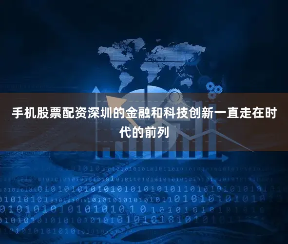 手机股票配资深圳的金融和科技创新一直走在时代的前列