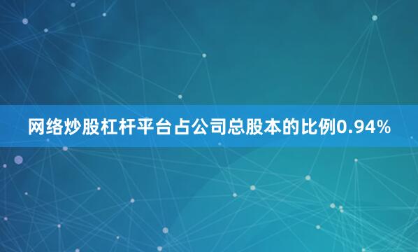 网络炒股杠杆平台占公司总股本的比例0.94%