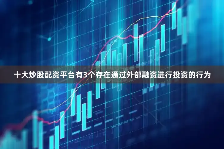十大炒股配资平台有3个存在通过外部融资进行投资的行为