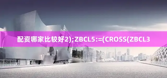 配资哪家比较好2);ZBCL5:=(CROSS(ZBCL3