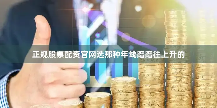 正规股票配资官网选那种年线蹭蹭往上升的