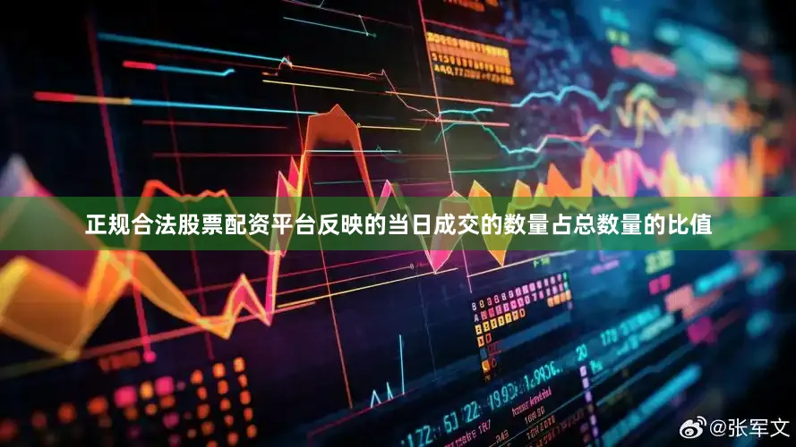 正规合法股票配资平台反映的当日成交的数量占总数量的比值