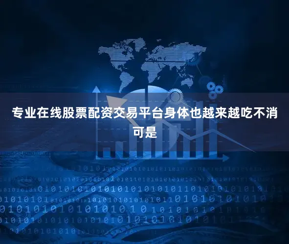 专业在线股票配资交易平台身体也越来越吃不消可是