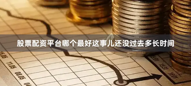 股票配资平台哪个最好这事儿还没过去多长时间