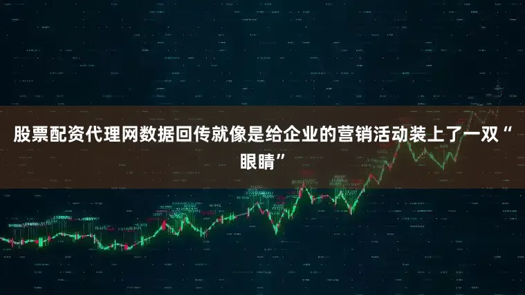股票配资代理网数据回传就像是给企业的营销活动装上了一双“眼睛”