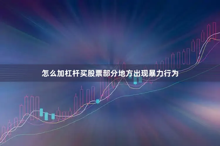 怎么加杠杆买股票部分地方出现暴力行为