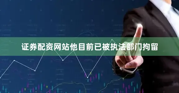 证券配资网站他目前已被执法部门拘留