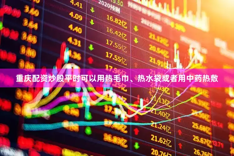 重庆配资炒股平时可以用热毛巾、热水袋或者用中药热敷